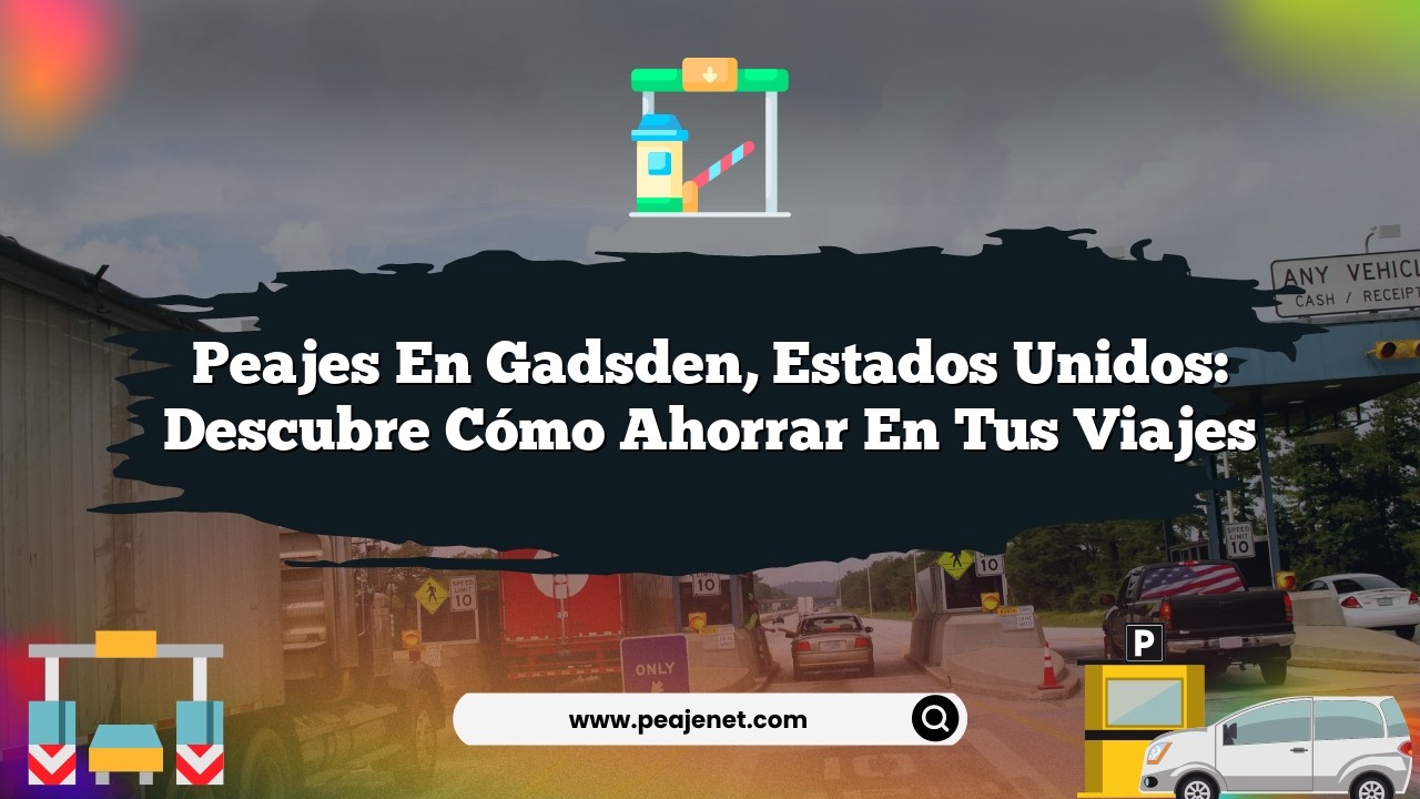 Peajes en Gadsden, Estados Unidos: Descubre cómo ahorrar en tus viajes